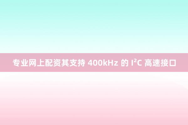 专业网上配资其支持 400kHz 的 I²C 高速接口