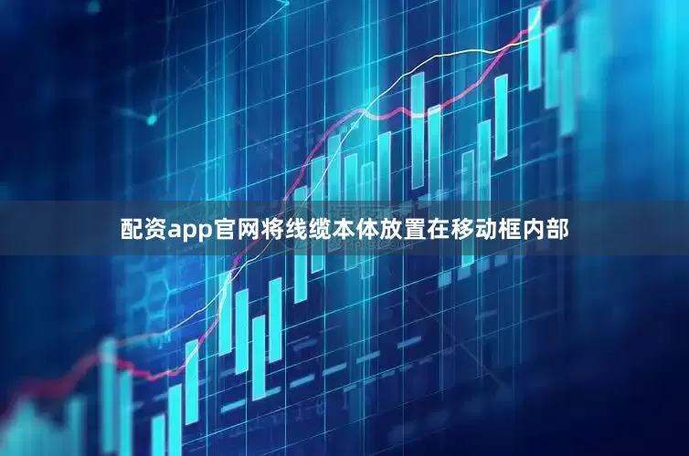 配资app官网将线缆本体放置在移动框内部