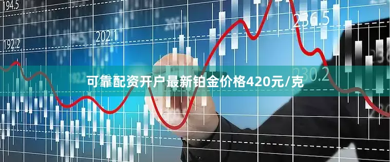 可靠配资开户最新铂金价格420元/克