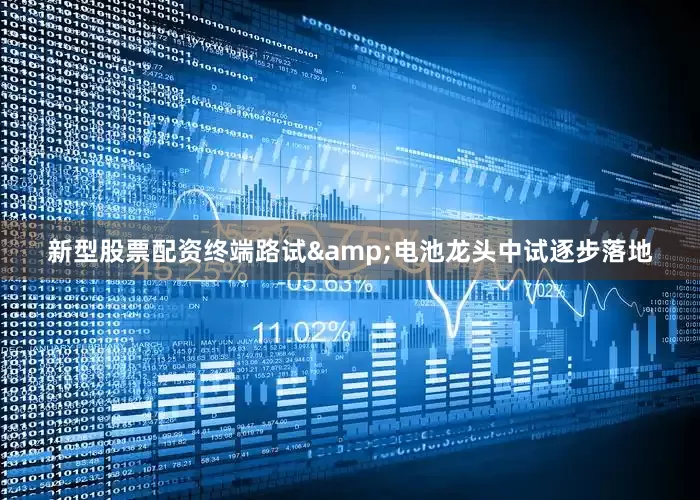 新型股票配资终端路试&电池龙头中试逐步落地