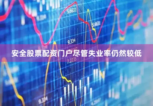 安全股票配资门户　　尽管失业率仍然较低