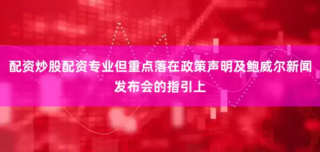 配资炒股配资专业但重点落在政策声明及鲍威尔新闻发布会的指引上