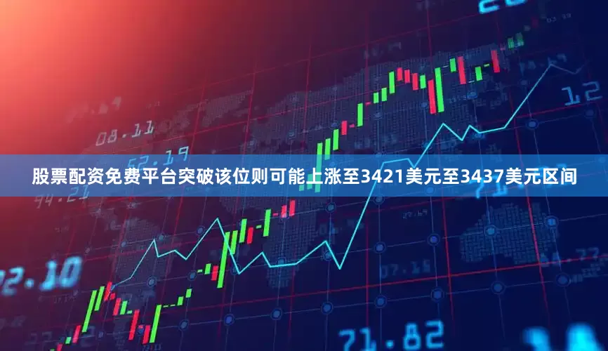 股票配资免费平台突破该位则可能上涨至3421美元至3437美元区间