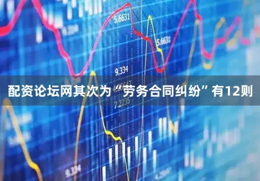配资论坛网其次为“劳务合同纠纷”有12则