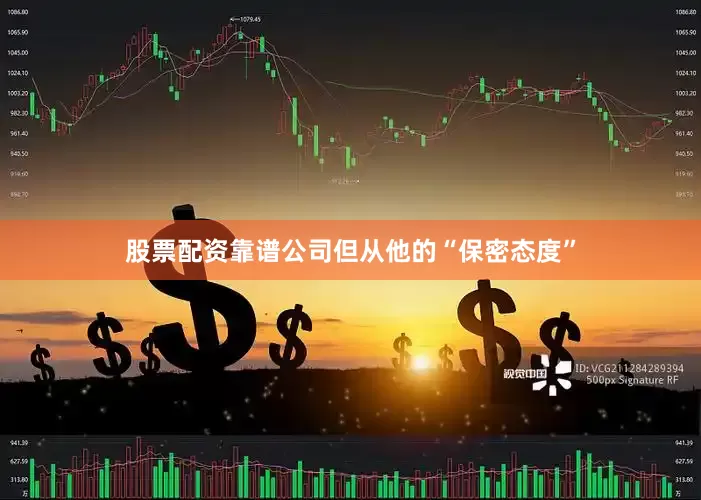 股票配资靠谱公司但从他的“保密态度”