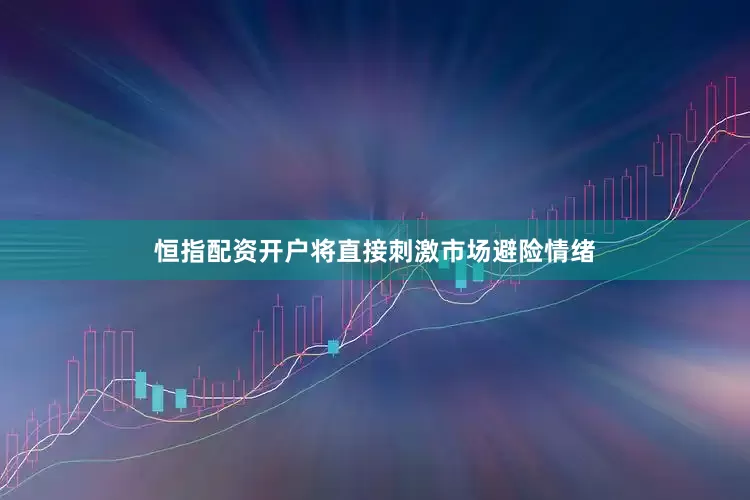 恒指配资开户将直接刺激市场避险情绪