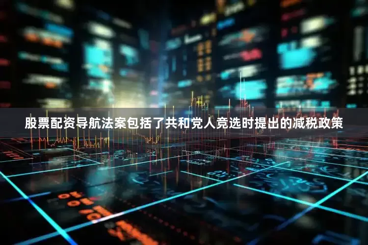 股票配资导航法案包括了共和党人竞选时提出的减税政策