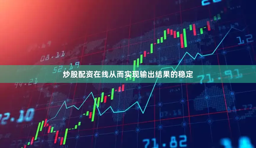 炒股配资在线从而实现输出结果的稳定