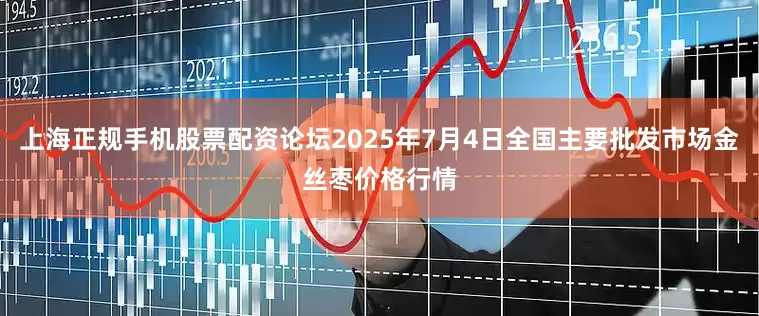 上海正规手机股票配资论坛2025年7月4日全国主要批发市场金丝枣价格行情