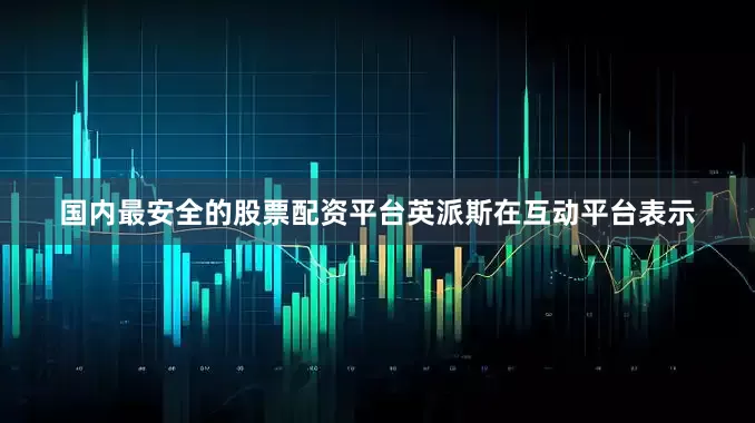 国内最安全的股票配资平台英派斯在互动平台表示