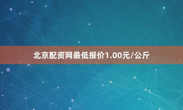 北京配资网最低报价1.00元/公斤