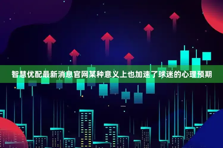 智慧优配最新消息官网某种意义上也加速了球迷的心理预期