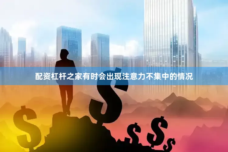 配资杠杆之家有时会出现注意力不集中的情况