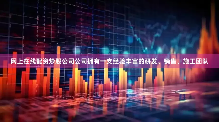 网上在线配资炒股公司公司拥有一支经验丰富的研发、销售、施工团队