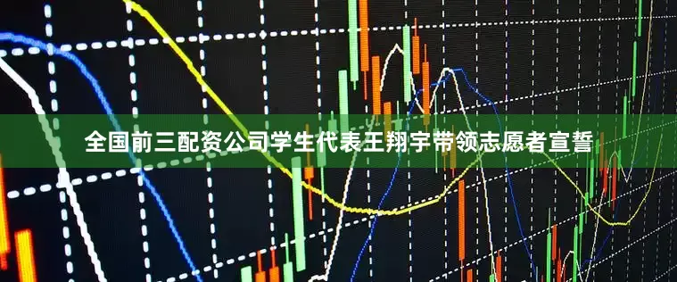 全国前三配资公司学生代表王翔宇带领志愿者宣誓
