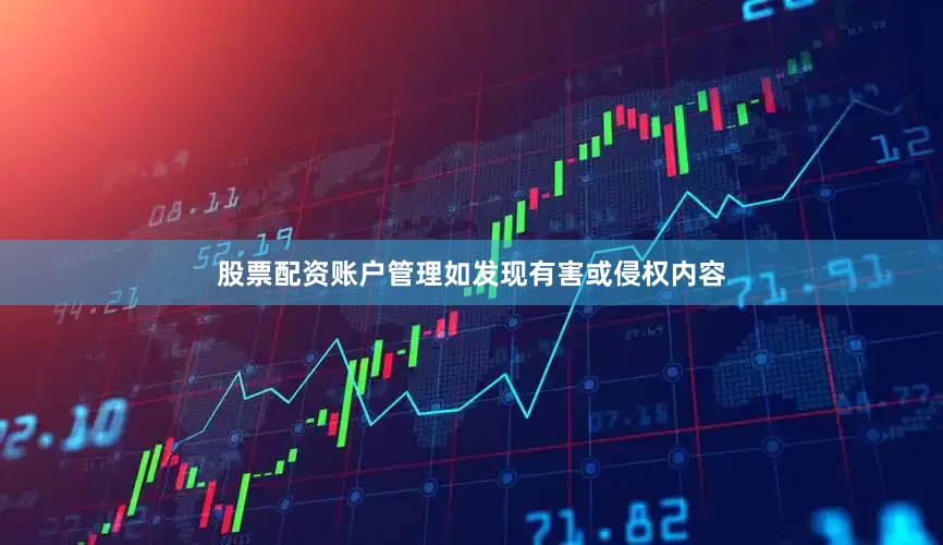 股票配资账户管理如发现有害或侵权内容