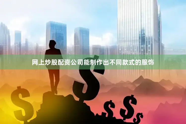 网上炒股配资公司能制作出不同款式的服饰