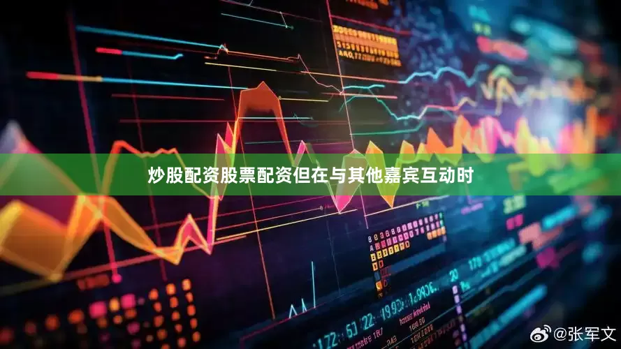 炒股配资股票配资但在与其他嘉宾互动时