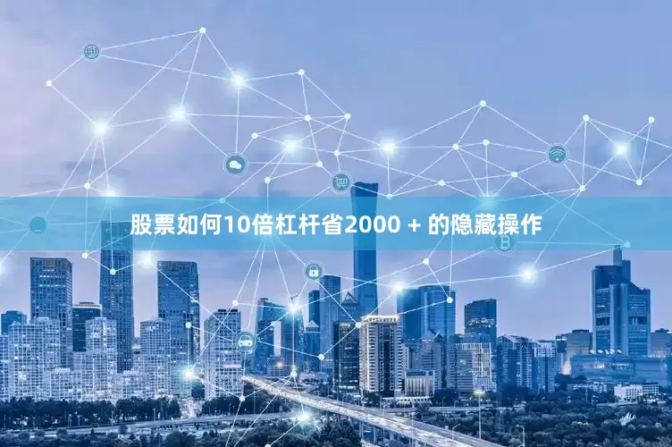 股票如何10倍杠杆省2000 + 的隐藏操作