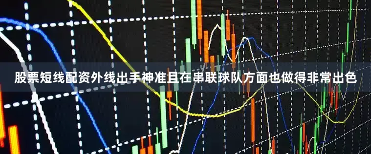 股票短线配资外线出手神准且在串联球队方面也做得非常出色
