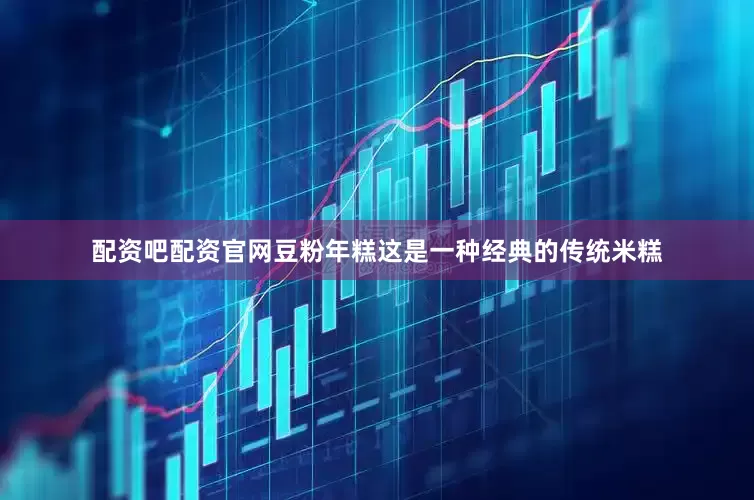 配资吧配资官网豆粉年糕这是一种经典的传统米糕