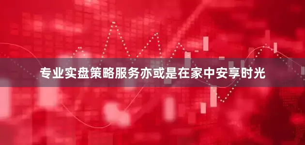 专业实盘策略服务亦或是在家中安享时光