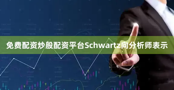 免费配资炒股配资平台Schwartz向分析师表示