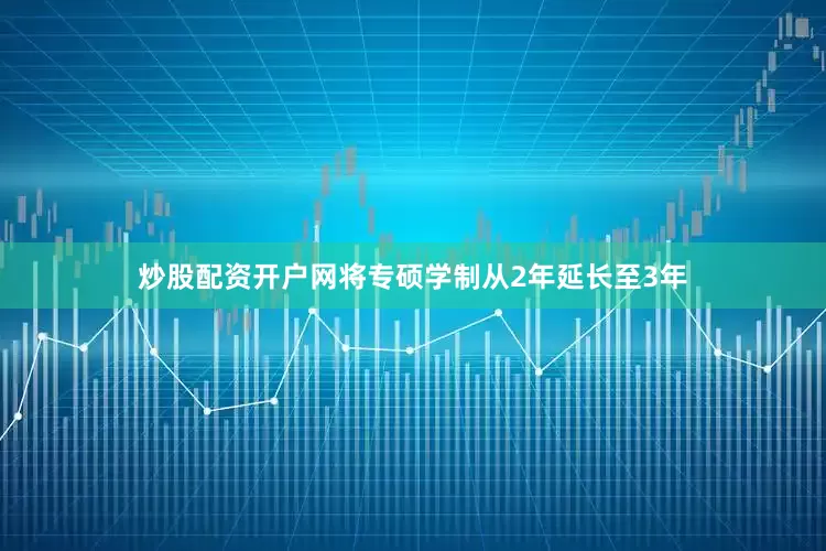 炒股配资开户网将专硕学制从2年延长至3年