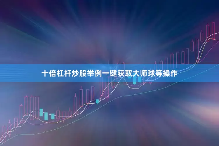 十倍杠杆炒股举例一键获取大师球等操作