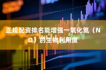 正规配资排名能增强一氧化氮（NO）的生物利用度