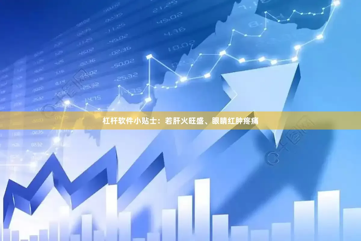 杠杆软件小贴士：若肝火旺盛、眼睛红肿疼痛