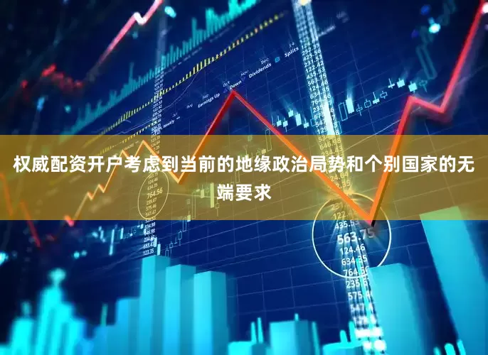 权威配资开户考虑到当前的地缘政治局势和个别国家的无端要求