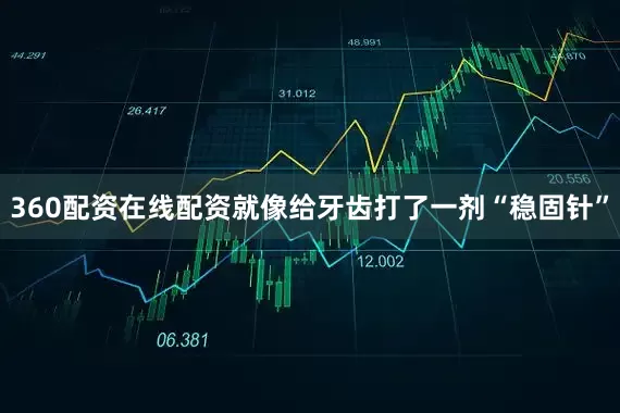 360配资在线配资就像给牙齿打了一剂“稳固针”