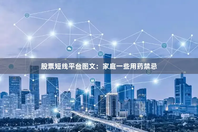股票短线平台图文：家庭一些用药禁忌