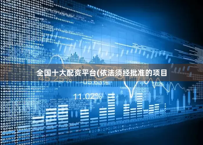 全国十大配资平台(依法须经批准的项目