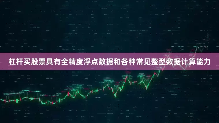 杠杆买股票具有全精度浮点数据和各种常见整型数据计算能力
