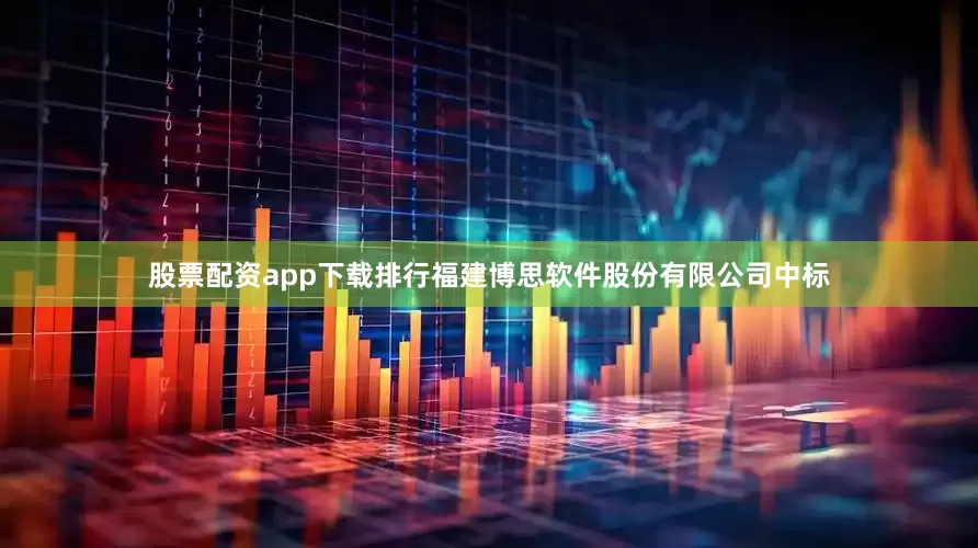股票配资app下载排行福建博思软件股份有限公司中标