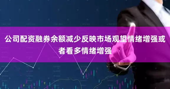 公司配资融券余额减少反映市场观望情绪增强或者看多情绪增强