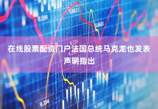 在线股票配资门户法国总统马克龙也发表声明指出