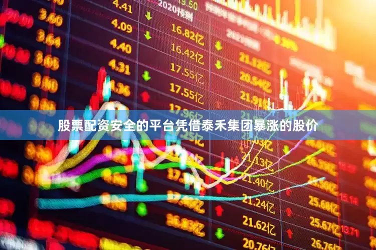 股票配资安全的平台凭借泰禾集团暴涨的股价