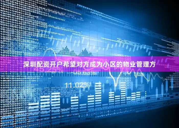 深圳配资开户希望对方成为小区的物业管理方