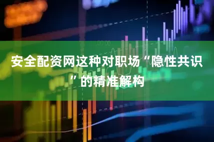安全配资网这种对职场“隐性共识”的精准解构
