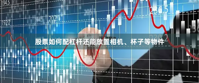 股票如何配杠杆还能放置相机、杯子等物件
