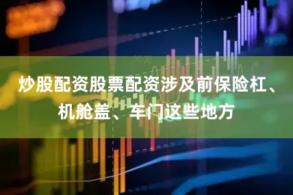 炒股配资股票配资涉及前保险杠、机舱盖、车门这些地方