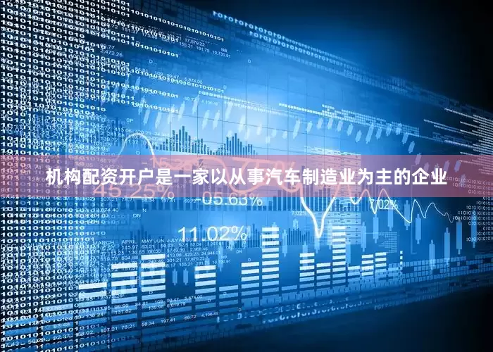 机构配资开户是一家以从事汽车制造业为主的企业