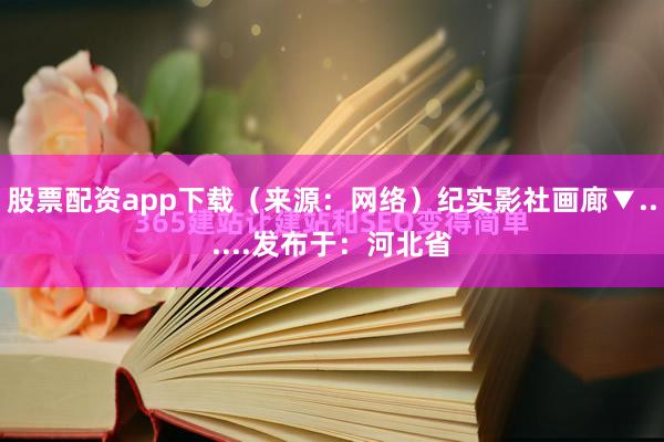 股票配资app下载（来源：网络）纪实影社画廊▼......发布于：河北省