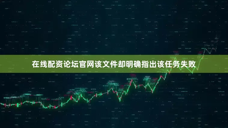 在线配资论坛官网该文件却明确指出该任务失败