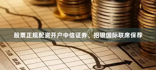 股票正规配资开户中信证券、招银国际联席保荐