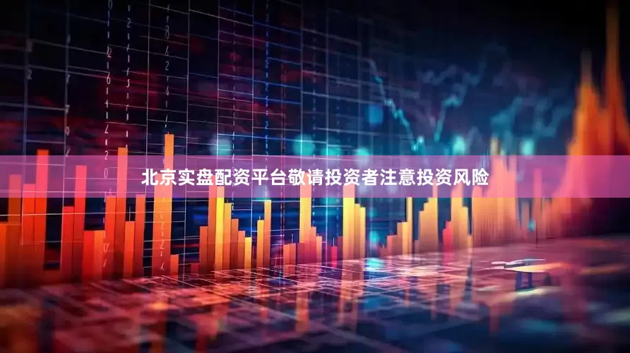 北京实盘配资平台敬请投资者注意投资风险