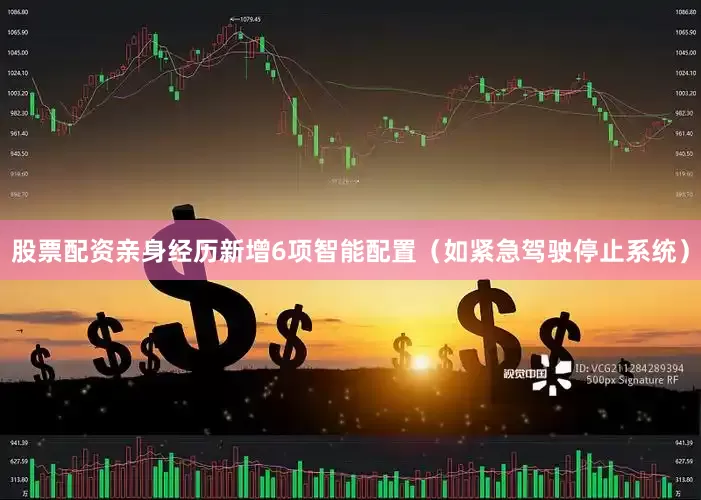 股票配资亲身经历新增6项智能配置（如紧急驾驶停止系统）